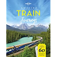Amazing Train Journeys: 60 Unforgattable rail trips and how to experience them (Lonely Planet)